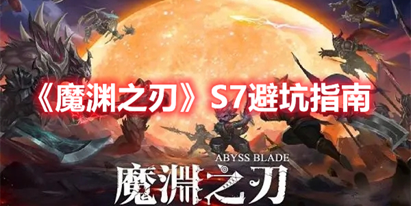 《魔淵之刃》S7避坑指南