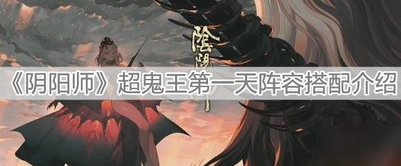 《陰陽師》超鬼王第一天陣容搭配介紹