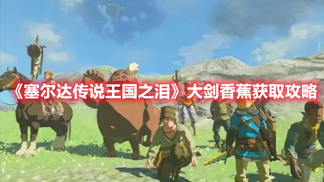 《塞爾達傳說王國之淚》大劍香蕉獲取攻略
