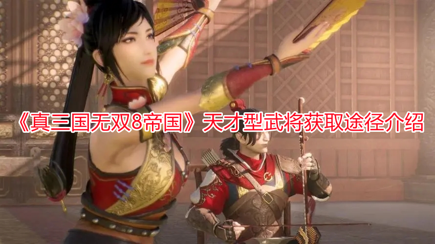 《真三國無雙8帝國》天才型武將獲取途徑介紹