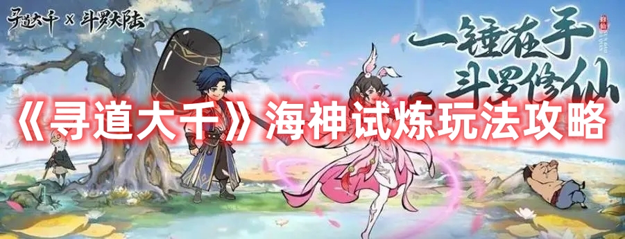 《尋道大千》海神試煉玩法攻略
