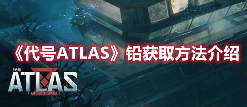 《代號(hào)ATLAS》鉛獲取方法介紹