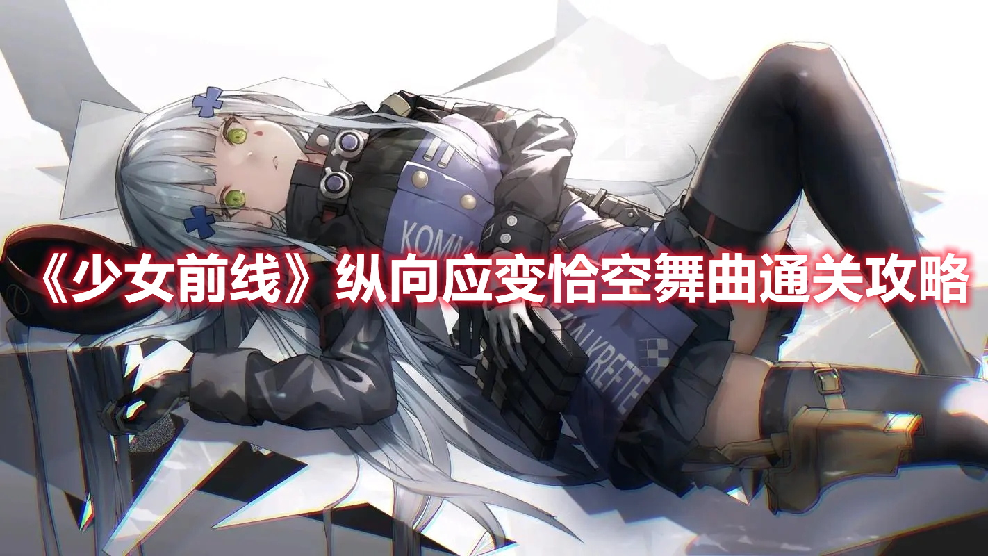 《少女前線》縱向應(yīng)變恰空舞曲通關(guān)攻略