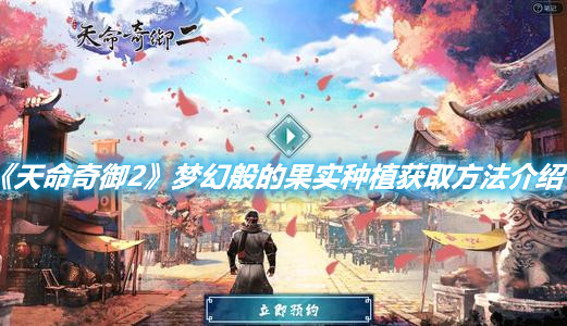 《天命奇御2》夢幻般的果實(shí)種植獲取方法介紹