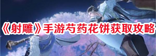 《射雕》手游芍藥花餅獲取攻略