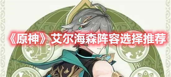 《原神》艾爾海森陣容選擇推薦