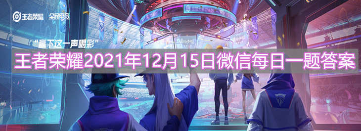 《 王者榮耀》2021年12月15日微信每日一題答案分享