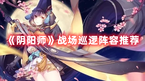 《陰陽師》戰(zhàn)場(chǎng)巡邏陣容推薦