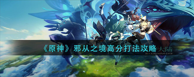 《原神》邪從之境高分打法介紹