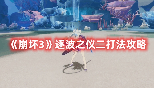 《崩壞3》逐波之儀二打法攻略