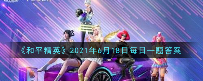 《和平精英》6月18日每日一題答案介紹