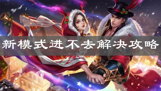 《王者榮耀》新模式進不去解決攻略