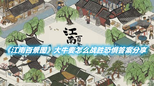 《江南百景圖》大牛要怎么戰(zhàn)勝恐懼答案分享