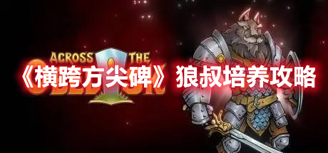 《橫跨方尖碑》狼叔培養攻略