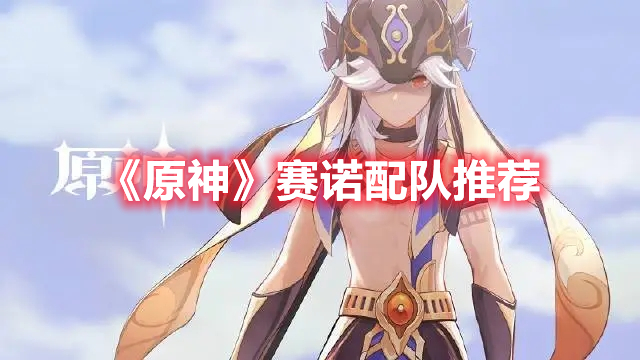 《原神》賽諾配隊(duì)推薦