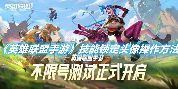 《英雄聯盟手游》技能鎖定頭像操作方法