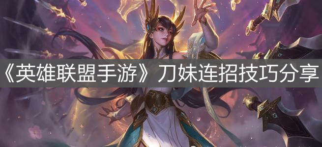 《英雄聯(lián)盟手游》刀妹連招技巧分享