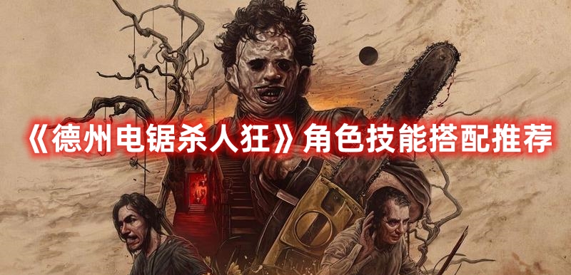 《德州電鋸殺人狂》角色技能搭配推薦