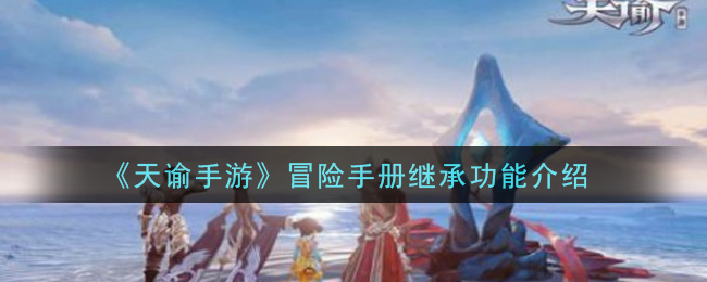 《天諭》冒險(xiǎn)手冊(cè)繼承功能講解