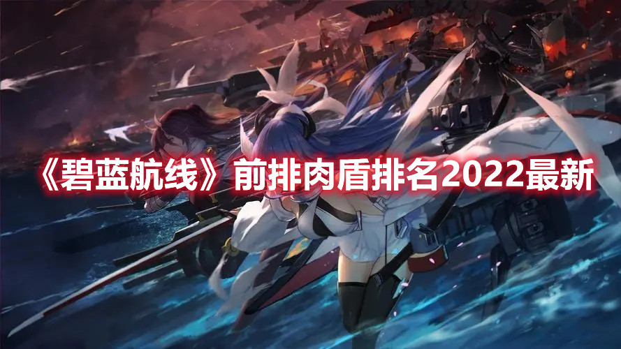 《碧藍航線》前排肉盾排名2022最新