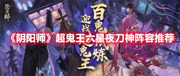 《陰陽師》超鬼王六星夜刀神陣容推薦