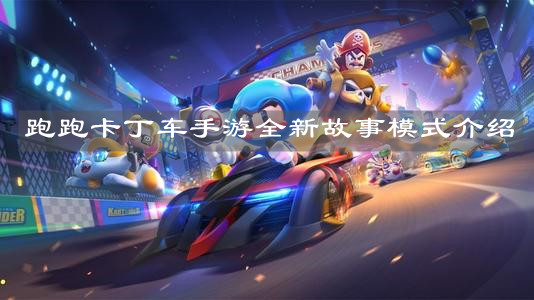 《跑跑卡丁車手游》全新故事模式介紹