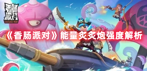 《香腸派對(duì)》能量炙炙炮強(qiáng)度解析