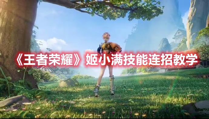 《王者榮耀》姬小滿技能連招教學
