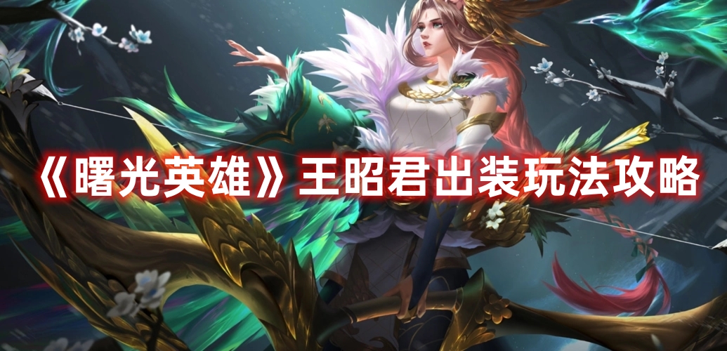 《曙光英雄》王昭君出裝玩法攻略