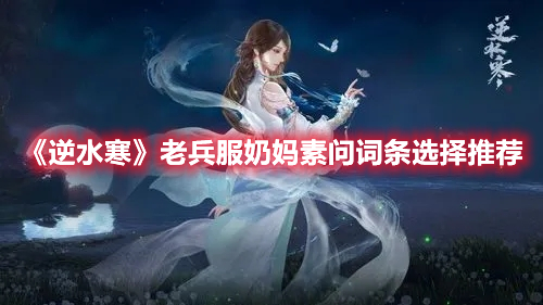 《逆水寒》老兵服奶媽素問詞條選擇推薦