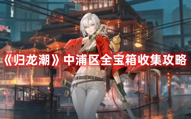 《歸龍潮》中浦區(qū)全寶箱收集攻略