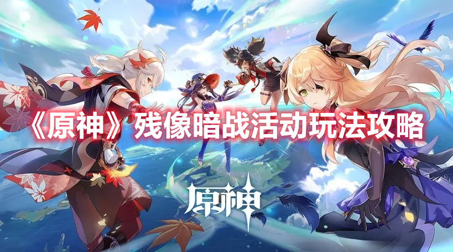 《原神》殘像暗戰(zhàn)活動玩法攻略