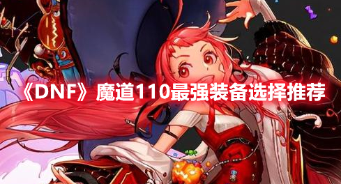 《DNF》魔道110最強裝備選擇推薦