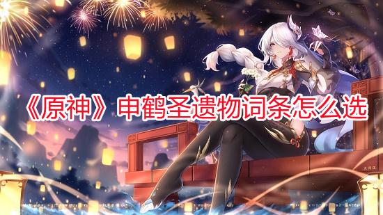 《原神》申鶴圣遺物詞條怎么選