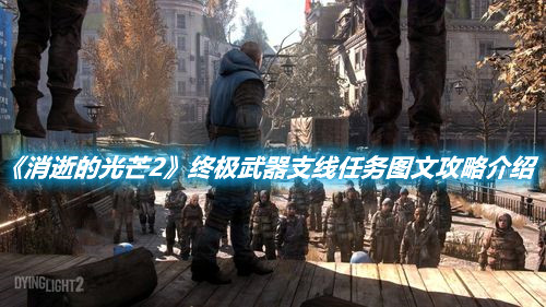 《消逝的光芒2》終極武器支線任務(wù)圖文攻略介紹