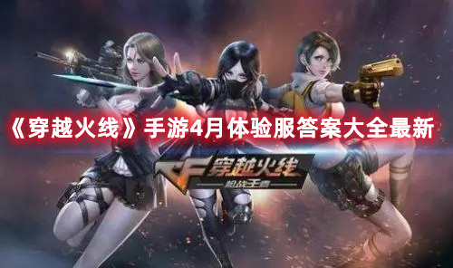 《穿越火線》手游4月體驗服答案大全最新