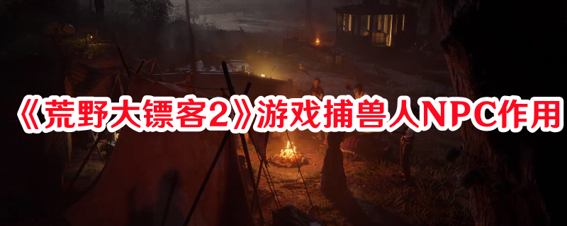 《荒野大鏢客2》游戲捕獸人NPC作用