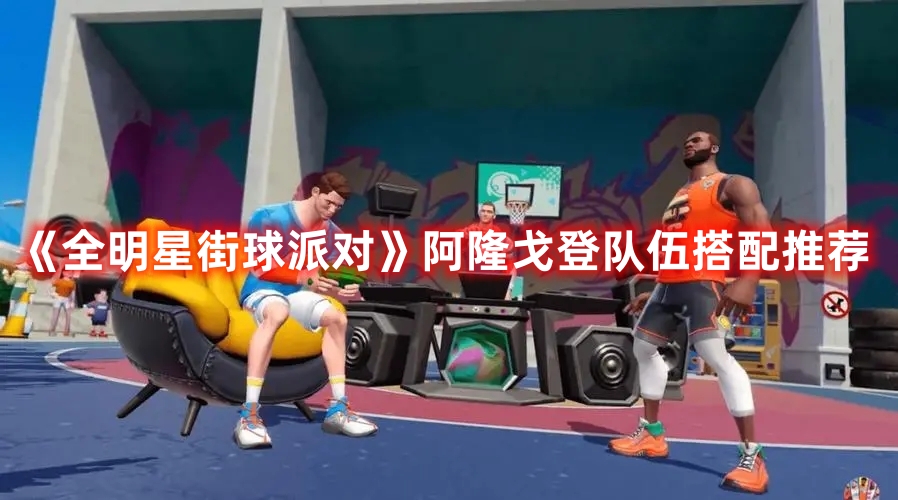 《全明星街球派對》阿隆戈登隊伍搭配推薦