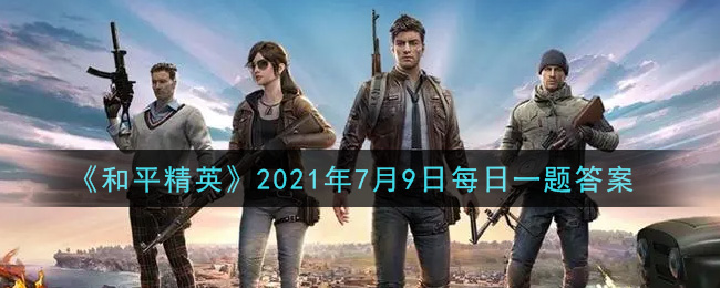 《和平精英》2021年7月9日每日一題答案介紹