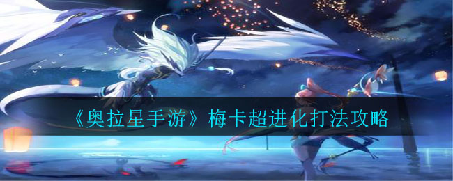 《奧拉星手游》梅卡超進(jìn)化打法詳細(xì)