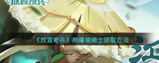 《放置奇兵》黑曜狼騎士獲取攻略