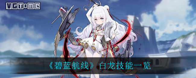 《碧藍航線》白龍技能介紹