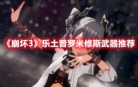 《崩壞3》樂土普羅米修斯武器推薦