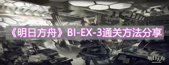 《明日方舟》BI-EX-3通關(guān)方法分享
