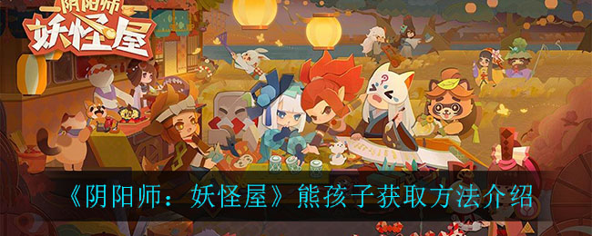 《陰陽(yáng)師：妖怪屋》熊孩子獲得方式一覽
