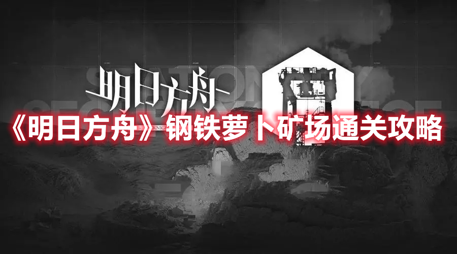《明日方舟》鋼鐵蘿卜礦場(chǎng)通關(guān)攻略