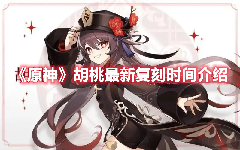《原神》胡桃最新復刻時間介紹