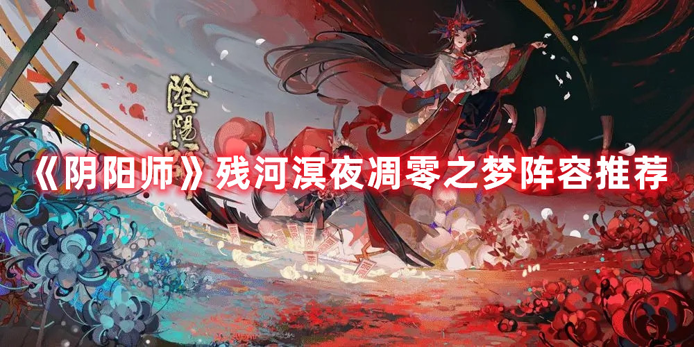 《陰陽師》殘河溟夜凋零之夢(mèng)陣容推薦