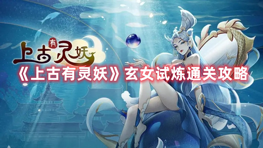 《上古有靈妖》玄女試煉通關攻略