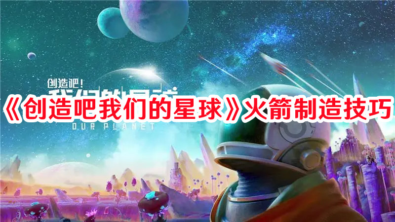《創(chuàng)造吧我們的星球》火箭制造技巧